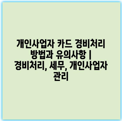 개인사업자 카드 경비처리 방법과 유의사항 | 경비처리, 세무, 개인사업자 관리