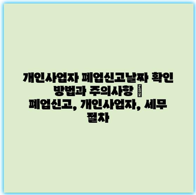 개인사업자 폐업신고날짜 확인 방법과 주의사항 | 폐업신고, 개인사업자, 세무 절차