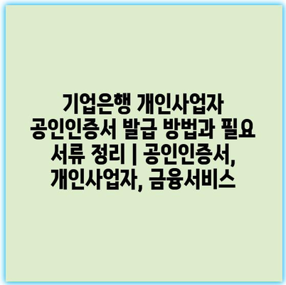 기업은행 개인사업자 공인인증서 발급 방법과 필요 서류 정리 | 공인인증서, 개인사업자, 금융서비스