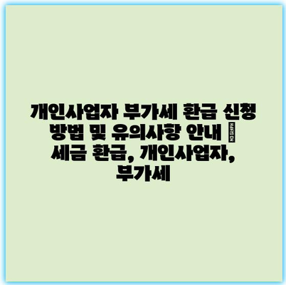 개인사업자 부가세 환급 신청 방법 및 유의사항 안내 | 세금 환급, 개인사업자, 부가세