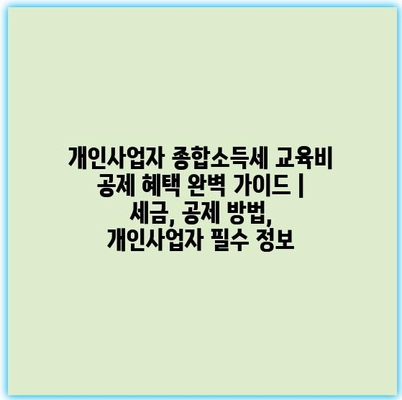 개인사업자 종합소득세 교육비 공제 혜택 완벽 가이드 | 세금, 공제 방법, 개인사업자 필수 정보