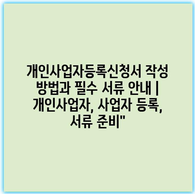 개인사업자등록신청서 작성 방법과 필수 서류 안내 | 개인사업자, 사업자 등록, 서류 준비”