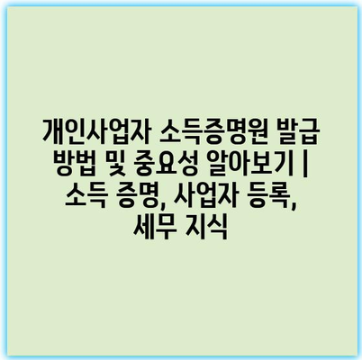 개인사업자 소득증명원 발급 방법 및 중요성 알아보기 | 소득 증명, 사업자 등록, 세무 지식