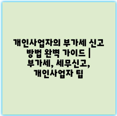 개인사업자의 부가세 신고 방법 완벽 가이드 | 부가세, 세무신고, 개인사업자 팁
