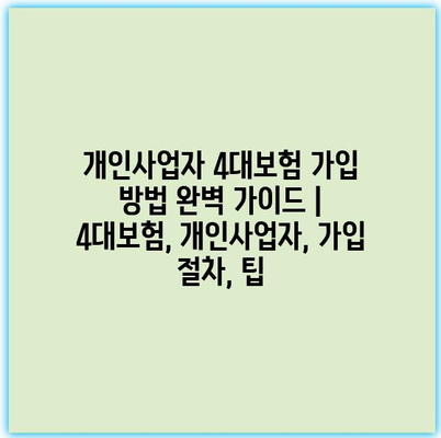 개인사업자 4대보험 가입 방법 완벽 가이드 | 4대보험, 개인사업자, 가입 절차, 팁