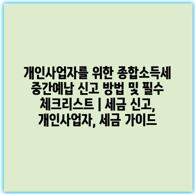 개인사업자를 위한 종합소득세 중간예납 신고 방법 및 필수 체크리스트 | 세금 신고, 개인사업자, 세금 가이드