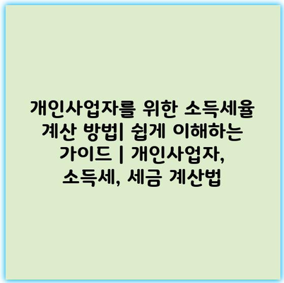 개인사업자를 위한 소득세율 계산 방법| 쉽게 이해하는 가이드 | 개인사업자, 소득세, 세금 계산법