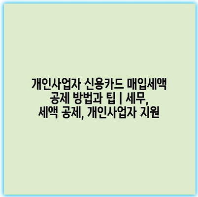 개인사업자 신용카드 매입세액 공제 방법과 팁 | 세무, 세액 공제, 개인사업자 지원