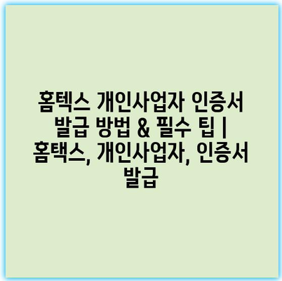 홈텍스 개인사업자 인증서 발급 방법 & 필수 팁 | 홈택스, 개인사업자, 인증서 발급