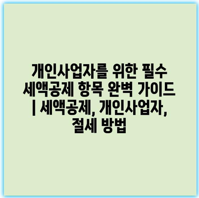 개인사업자를 위한 필수 세액공제 항목 완벽 가이드 | 세액공제, 개인사업자, 절세 방법