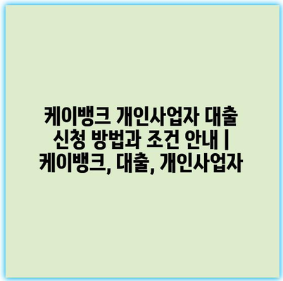 케이뱅크 개인사업자 대출 신청 방법과 조건 안내 | 케이뱅크, 대출, 개인사업자