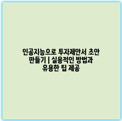 인공지능으로 투자제안서 초안 만들기 | 실용적인 방법과 유용한 팁 제공