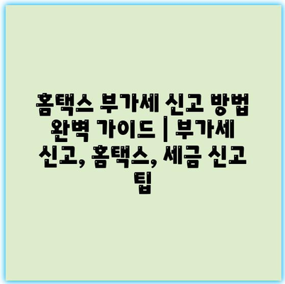 홈택스 부가세 신고 방법 완벽 가이드 | 부가세 신고, 홈택스, 세금 신고 팁