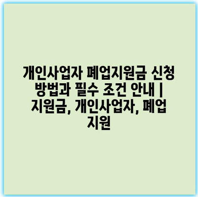 개인사업자 폐업지원금 신청 방법과 필수 조건 안내 | 지원금, 개인사업자, 폐업 지원