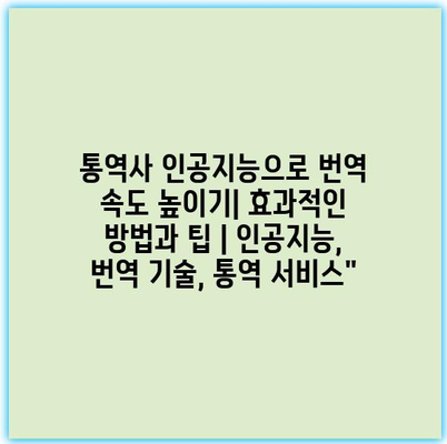 통역사 인공지능으로 번역 속도 높이기| 효과적인 방법과 팁 | 인공지능, 번역 기술, 통역 서비스”