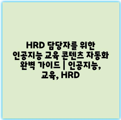 HRD 담당자를 위한 인공지능 교육 콘텐츠 자동화 완벽 가이드 | 인공지능, 교육, HRD