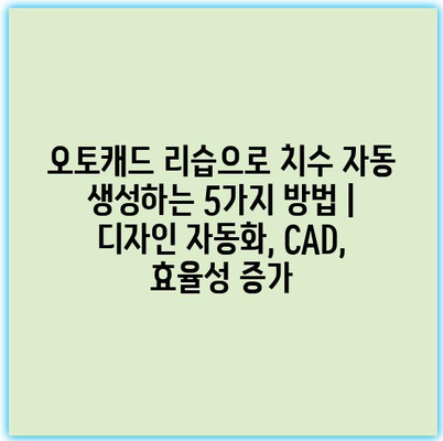 오토캐드 리습으로 치수 자동 생성하는 5가지 방법 | 디자인 자동화, CAD, 효율성 증가