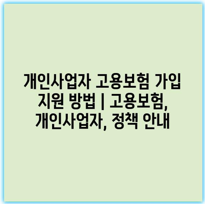 개인사업자 고용보험 가입 지원 방법 | 고용보험, 개인사업자, 정책 안내
