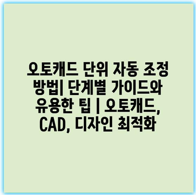 오토캐드 단위 자동 조정 방법| 단계별 가이드와 유용한 팁 | 오토캐드, CAD, 디자인 최적화