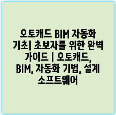 오토캐드 BIM 자동화 기초| 초보자를 위한 완벽 가이드 | 오토캐드, BIM, 자동화 기법, 설계 소프트웨어