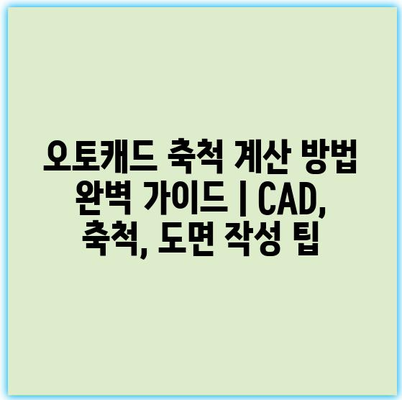 오토캐드 축척 계산 방법 완벽 가이드 | CAD, 축척, 도면 작성 팁