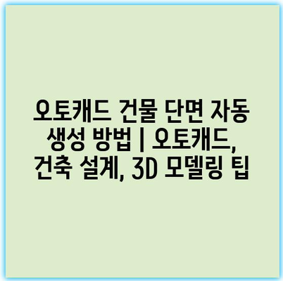 오토캐드 건물 단면 자동 생성 방법 | 오토캐드, 건축 설계, 3D 모델링 팁