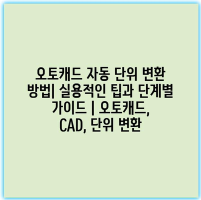오토캐드 자동 단위 변환 방법| 실용적인 팁과 단계별 가이드 | 오토캐드, CAD, 단위 변환