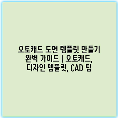 오토캐드 도면 템플릿 만들기 완벽 가이드 | 오토캐드, 디자인 템플릿, CAD 팁