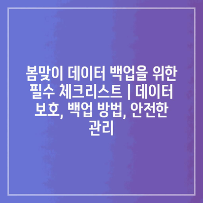 봄맞이 데이터 백업을 위한 필수 체크리스트 | 데이터 보호, 백업 방법, 안전한 관리