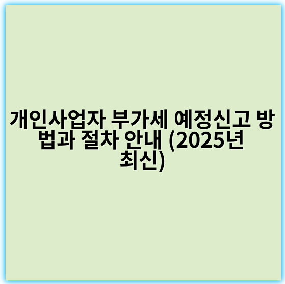 개인사업자 부가세 예정신고 방법과 절차 안내 (2025년 최신)