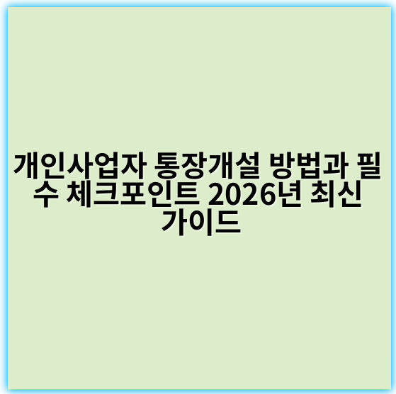 개인사업자 통장개설 방법과 필수 체크포인트 2026년 최신 가이드