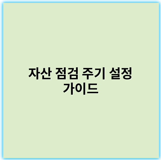 자산 점검 주기 설정 가이드: 효율적 관리 방법 및 팁
