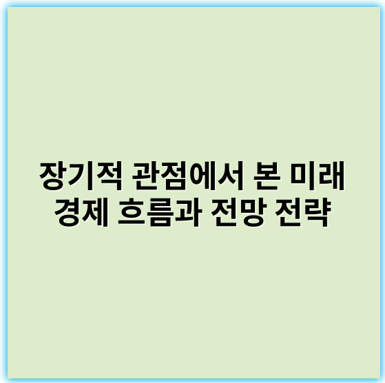 장기적 관점에서 본 미래 경제 흐름과 전망 전략