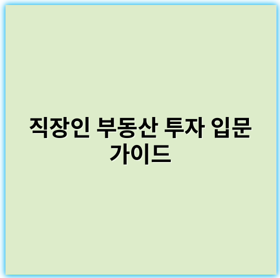 직장인 부동산 투자 입문 가이드: 초보자가 알아야 할 핵심팁