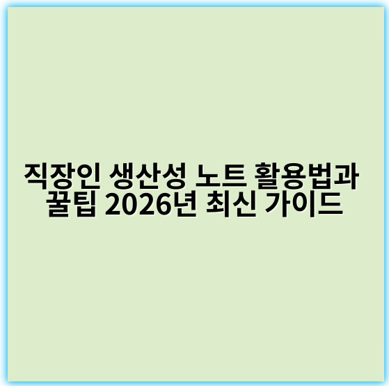 직장인 생산성 노트 활용법과 꿀팁 2026년 최신 가이드