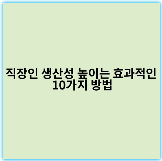 직장인 생산성 높이는 효과적인 10가지 방법