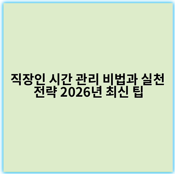 직장인 시간 관리 비법과 실천 전략 2026년 최신 팁