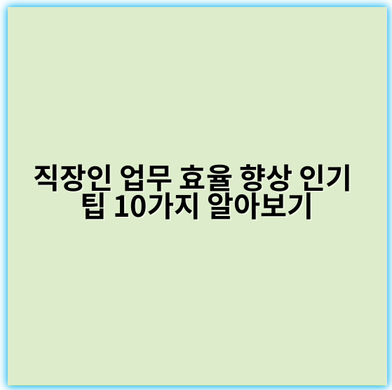 직장인 업무 효율 향상 인기 팁 10가지 알아보기