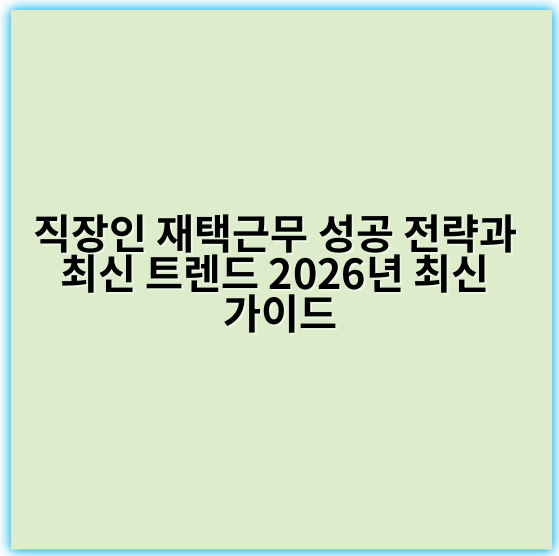 직장인 재택근무 성공 전략과 최신 트렌드 2026년 최신 가이드