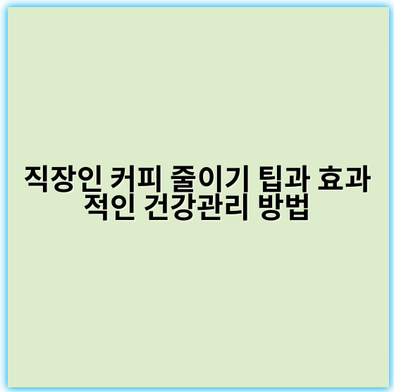 직장인 커피 줄이기 팁과 효과적인 건강관리 방법