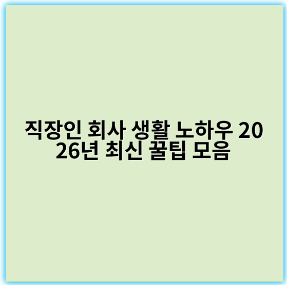 직장인 회사 생활 노하우 2026년 최신 꿀팁 모음
