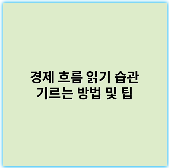 경제 흐름 읽기 습관 기르는 방법 및 팁 | 실전 적용 가이드