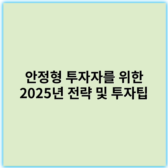 안정형 투자자를 위한 2025년 전략 및 투자팁