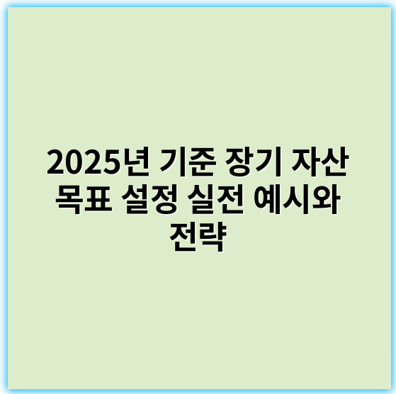 2025년 기준 장기 자산 목표 설정 실전 예시와 전략